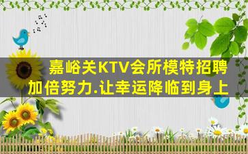 嘉峪关KTV会所模特招聘加倍努力.让幸运降临到身上