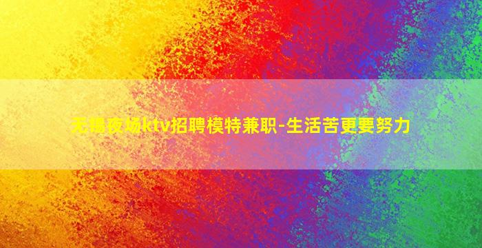 无锡夜场ktv招聘模特兼职-生活苦更要努力